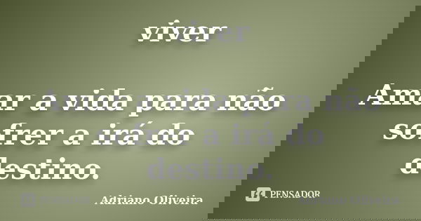 viver Amar a vida para não sofrer a irá do destino.... Frase de Adriano Oliveira.