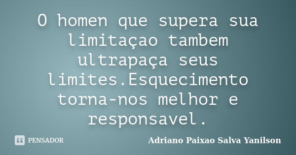 O homen que supera sua limitaçao tambem ultrapaça seus limites.Esquecimento torna-nos melhor e responsavel.... Frase de Adriano Paixao Salva Yanilson.