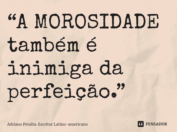 ⁠“A MOROSIDADE também é inimiga da perfeição.”... Frase de Adriano Peralta. Escritor Latino-americano.