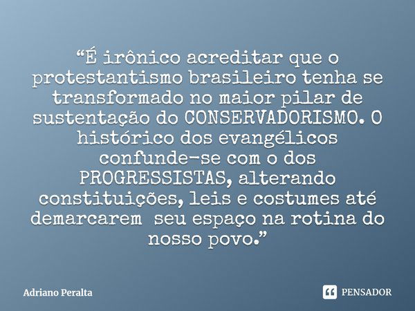 ⁠“É irônico acreditar que o protestantismo brasileiro tenha se transformado no maior pilar de sustentação do CONSERVADORISMO. O histórico dos evangélicos confun... Frase de Adriano Peralta.