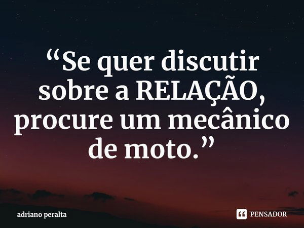 ⁠“Se quer discutir sobre a RELAÇÃO, procure um mecânico de moto.” 🛠⚙🏍... Frase de adriano peralta.