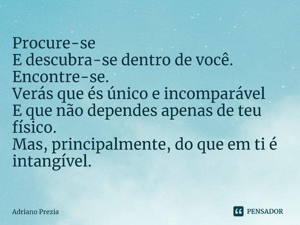⁠Procure-se
E descubra-se dentro de você.
Encontre-se.
Verás que és único e incomparável
E que não dependes apenas de teu físico.
Mas, principalmente, do que em... Frase de Adriano Prezia.