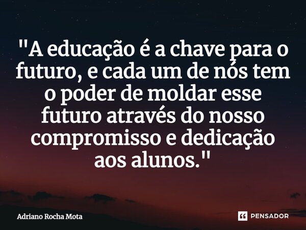 ⁠"A educação é a chave para o futuro, e cada um de nós tem o poder de moldar esse futuro através do nosso compromisso e dedicação aos alunos."... Frase de Adriano Rocha Mota.