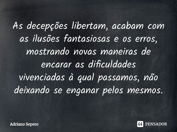 ⁠As decepções libertam, acabam com as ilusõesfantasiosas e os erros, mostrando novas maneiras de encarar as dificuldades
vivenciadasà qual passamos, não deixand... Frase de Adriano Sepero.