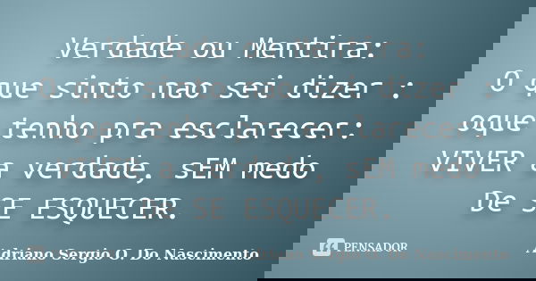 Verdade ou Mentira: O que sinto nao sei dizer : oque tenho pra esclarecer: VIVER a verdade, sEM medo De SE ESQUECER.... Frase de Adriano Sergio O. Do Nascimento.