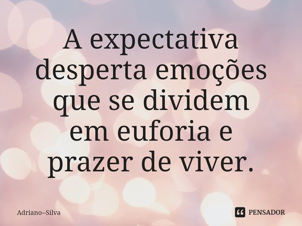 ⁠A expectativa desperta emoções que se dividem
em euforia e
prazer de viver.... Frase de Adriano--Silva.