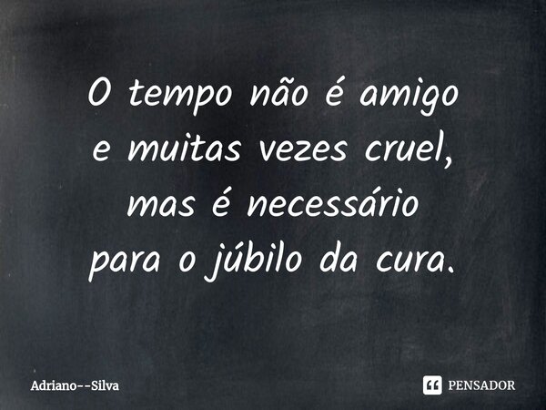 ⁠O tempo não é amigo e muitas vezes cruel, mas é necessário para o júbilo da cura⁠.... Frase de Adriano--Silva.
