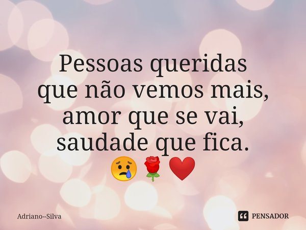 ⁠
Pessoas queridas
que não vemos mais, amor que se vai, saudade que fica.
😢🌹❤️... Frase de Adriano--Silva.