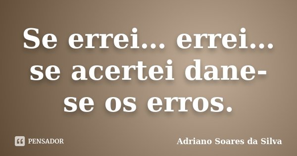 Se errei… errei… se acertei dane-se os erros.... Frase de Adriano Soares da Silva.