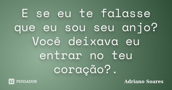 E se eu te falasse que eu sou seu anjo? Você deixava eu entrar no teu coração?.... Frase de Adriano Soares.