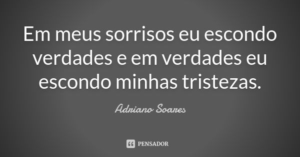 Em meus sorrisos eu escondo verdades e em verdades eu escondo minhas tristezas.... Frase de Adriano Soares.