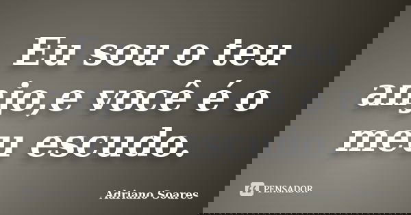 Eu sou o teu anjo,e você é o meu escudo.... Frase de Adriano Soares.
