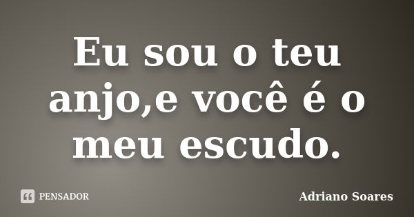 Eu sou o teu anjo,e você é o meu escudo.... Frase de Adriano Soares.