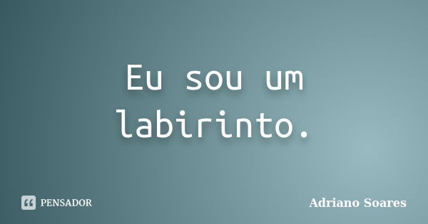 Eu sou um labirinto.... Frase de Adriano soares.