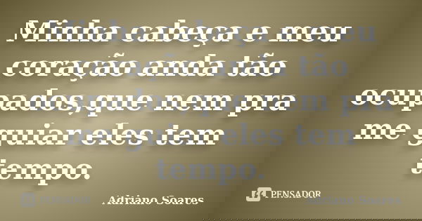 Minha cabeça e meu coração anda tão ocupados,que nem pra me guiar eles tem tempo.... Frase de Adriano soares.
