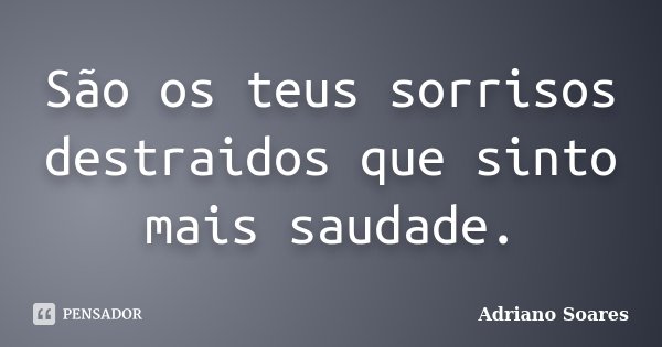 São os teus sorrisos destraidos que sinto mais saudade.... Frase de Adriano Soares.