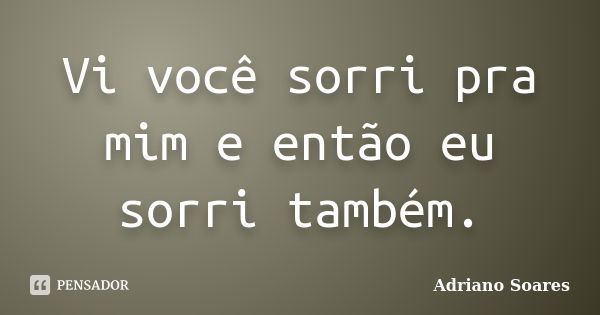 Vi você sorri pra mim e então eu sorri também.... Frase de Adriano Soares.