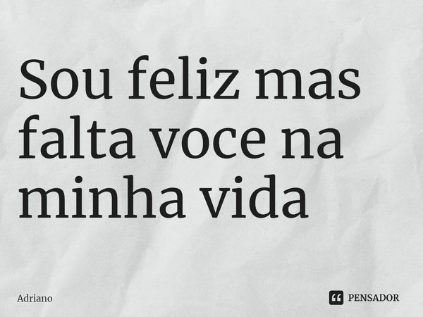 ⁠Sou feliz mas falta você na minha vida... Frase de Adriano.