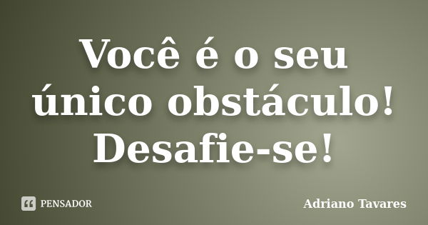 Você é o seu único obstáculo! Desafie-se!... Frase de Adriano Tavares.