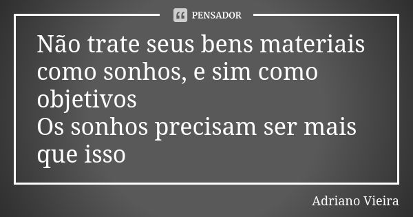 Não trate seus bens materiais como sonhos, e sim como objetivos
Os sonhos precisam ser mais que isso... Frase de Adriano Vieira.