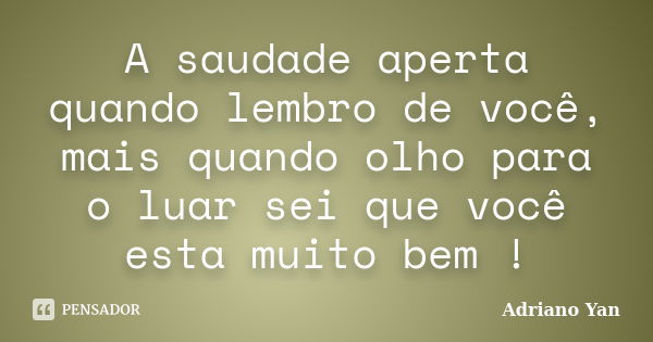 A saudade aperta quando lembro de você, mais quando olho para o luar sei que você esta muito bem !... Frase de Adriano Yan.