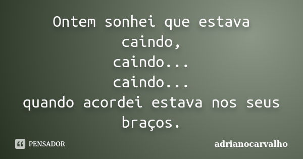 Ontem sonhei que estava caindo, caindo... caindo... quando acordei estava nos seus braços.... Frase de adrianocarvalho.