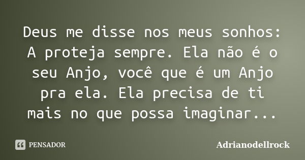 Deus me disse nos meus sonhos: A proteja sempre. Ela não é o seu Anjo, você que é um Anjo pra ela. Ela precisa de ti mais no que possa imaginar...... Frase de AdrianoDellRock.