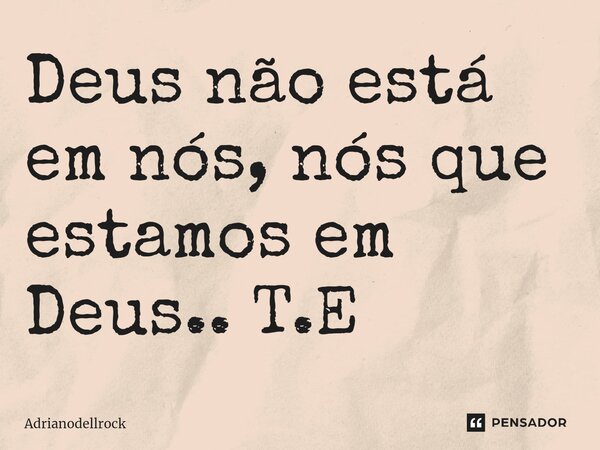 ⁠Deus não está em nós, nós que estamos em Deus.. T.E... Frase de Adrianodellrock.