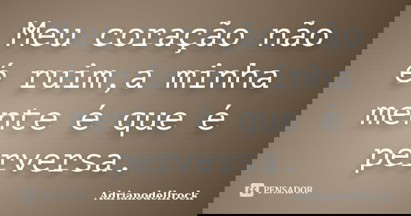 Meu coração não é ruim,a minha mente é que é perversa.... Frase de Adrianodellrock.