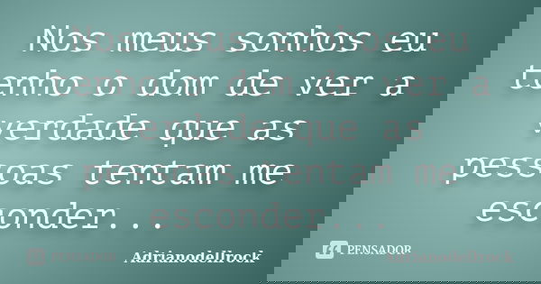 Nos meus sonhos eu tenho o dom de ver a verdade que as pessoas tentam me esconder...... Frase de AdrianoDellRock.