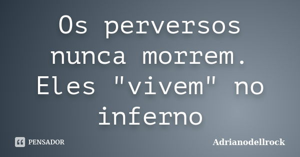 Os perversos nunca morrem. Eles "vivem" no inferno... Frase de Adrianodellrock.