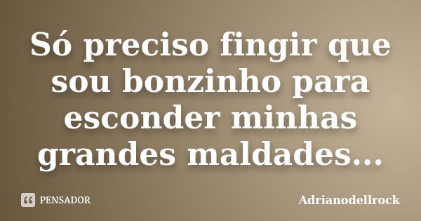 Só preciso fingir que sou bonzinho para esconder minhas grandes maldades...... Frase de Adrianodellrock.