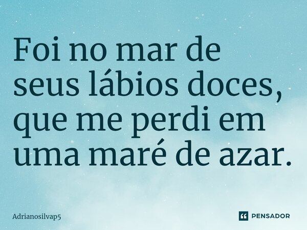 Foi no mar de seus lábios doces, que me perdi em uma maré de azar.⁠... Frase de Adrianosilvap5.