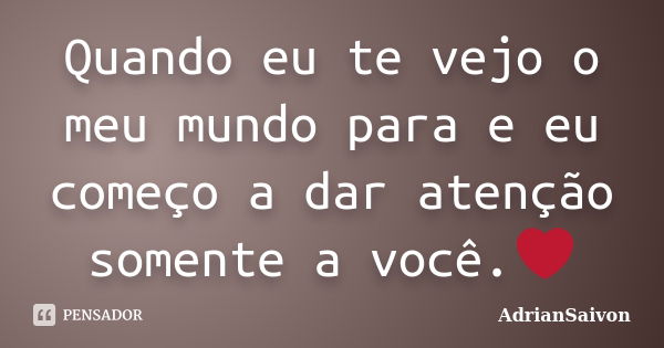 Quando eu te vejo o meu mundo para e eu começo a dar atenção somente a você.❤... Frase de AdrianSaivon.