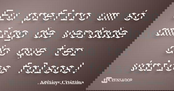 Eu prefiro um só amigo de verdade do que ter vários falsos!... Frase de Adriany Cristima.