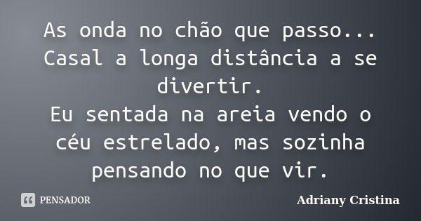 As onda no chão que passo... Casal a longa distância a se divertir. Eu sentada na areia vendo o céu estrelado, mas sozinha pensando no que vir.... Frase de Adriany Cristina.