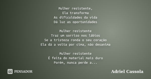 Mulher resistente, Ela transforma As dificuldades da vida Dá luz as oportunidades Mulher resistente Traz um sorriso nos lábios Se a tristeza ronda o seu coração... Frase de Adriel Cassola.