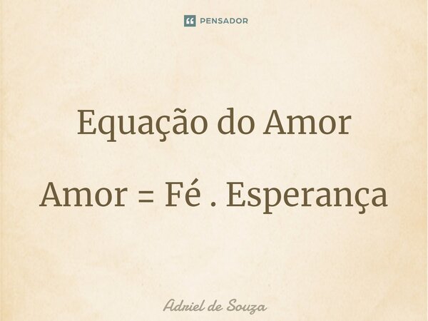 Equação do Amor Amor = Fé . Esperança... Frase de Adriel de Souza.