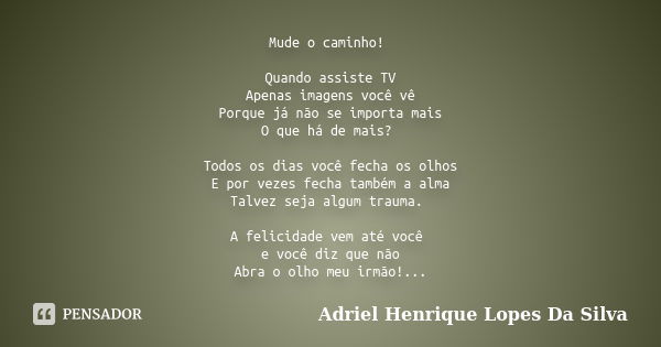 Mude o caminho! Quando assiste TV Apenas imagens você vê Porque já não se importa mais O que há de mais? Todos os dias você fecha os olhos E por vezes fecha tam... Frase de ADRIEL HENRIQUE LOPES DA SILVA.