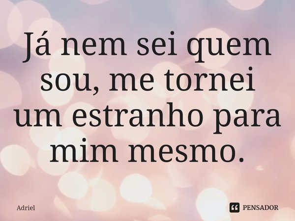 ⁠Já nem sei quem sou, me tornei um estranho para mim mesmo.... Frase de Adriel.