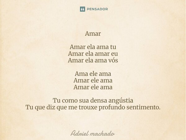 ⁠Amar Amar ela ama tu Amar ela amar eu Amar ela ama vós Ama ele ama Amar ele ama Amar ele ama Tu como sua densa angústia Tu que diz que me trouxe profundo senti... Frase de Adriel machado.