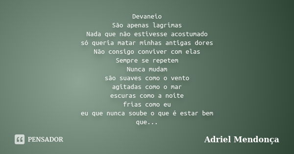 Devaneio São apenas lagrimas Nada que não estivesse acostumado só queria matar minhas antigas dores Não consigo conviver com elas Sempre se repetem Nunca mudam ... Frase de Adriel Mendonça.