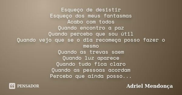 Esqueço de desistir Esqueço dos meus fantasmas Acabo com todos Quando encontro a paz Quando percebo que sou útil Quando vejo que se o dia recomeça posso fazer o... Frase de Adriel Mendonça.