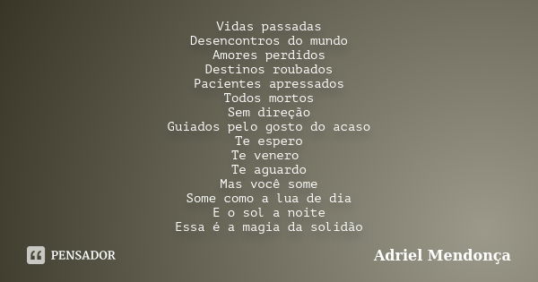 Vidas passadas Desencontros do mundo Amores perdidos Destinos roubados Pacientes apressados Todos mortos Sem direção Guiados pelo gosto do acaso Te espero Te ve... Frase de Adriel Mendonça.