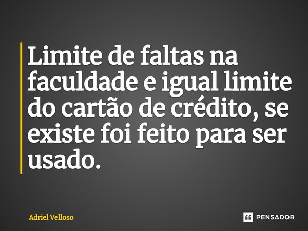 ⁠L⁠imite de faltas na faculdade e igual limite do cartão de crédito, se existe foi feito para ser usado.... Frase de Adriel Velloso.