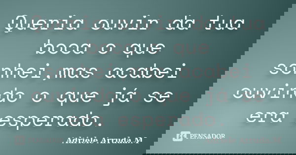 Queria ouvir da tua boca o que sonhei,mas acabei ouvindo o que já se era esperado.... Frase de Adriele Arruda.M.