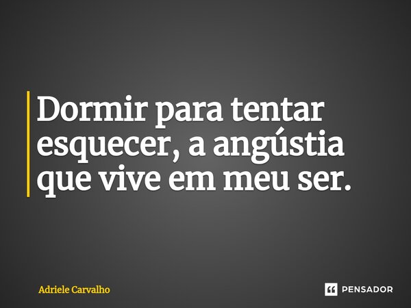 ⁠Dormir para tentar esquecer, a angústia que vive em meu ser.... Frase de Adriele Carvalho.