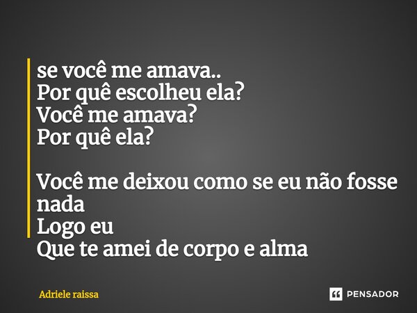 ⁠se você me amava.. Por quê escolheu ela? Você me amava? Por quê ela? Você me deixou como se eu não fosse nada Logo eu Que te amei de corpo e alma... Frase de Adriele raissa.