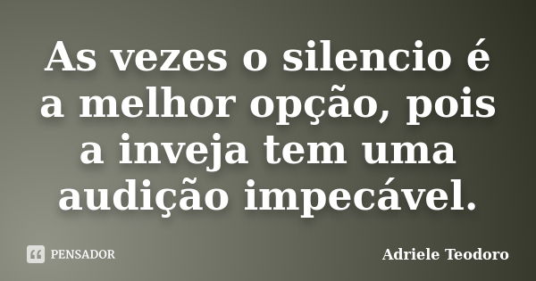 As vezes o silencio é a melhor opção, pois a inveja tem uma audição impecável.... Frase de Adriele Teodoro.