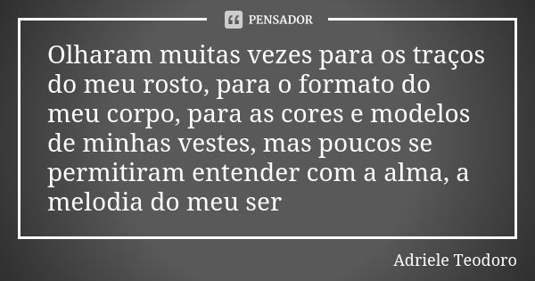 Olharam muitas vezes para os traços do meu rosto, para o formato do meu corpo, para as cores e modelos de minhas vestes, mas poucos se permitiram entender com a... Frase de Adriele Teodoro.